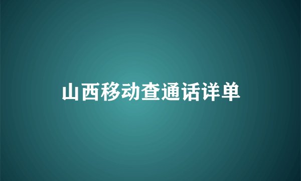 山西移动查通话详单