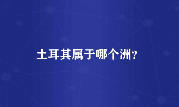 土耳其属于哪个洲?