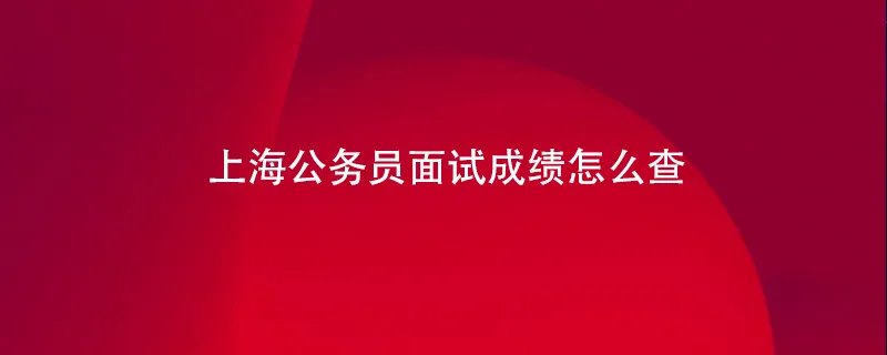 上海公务员面试成绩怎么查