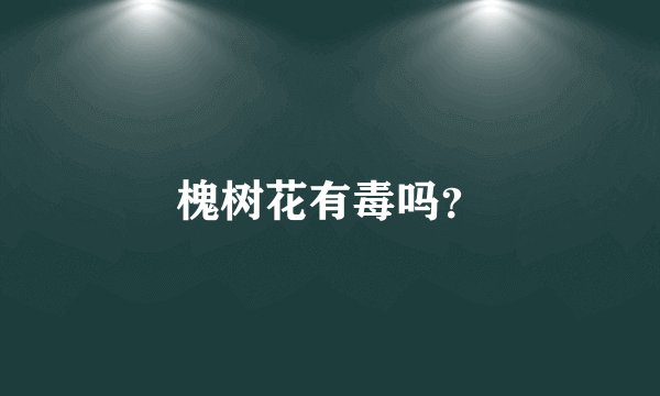 槐树花有毒吗?